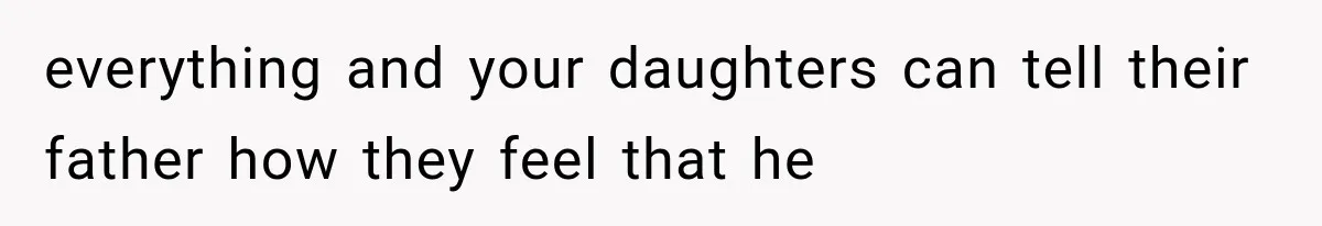 everything and your daughters can tell their father how they feel that he