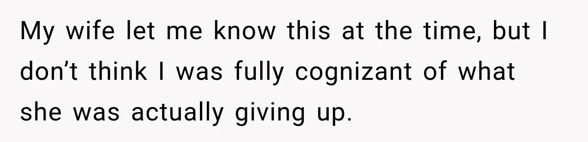 My wife let me know this at the time, but I don’t think I was fully cognizant of what she was actually giving up.