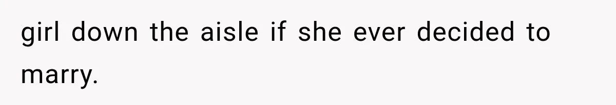 girl down the aisle if she ever decided to marry.