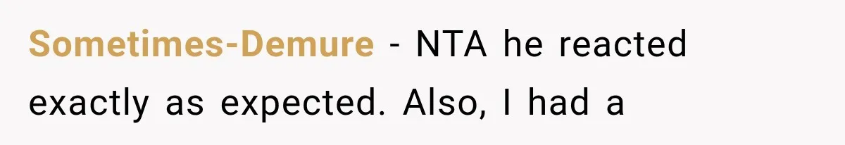 Sometimes-Demure − NTA he reacted exactly as expected. Also, I had a