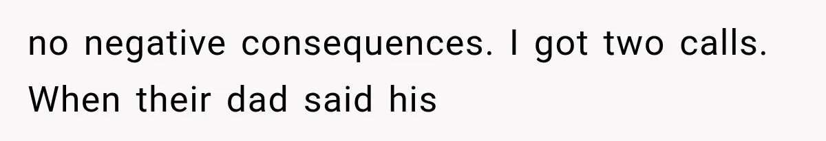 no negative consequences. I got two calls. When their dad said his