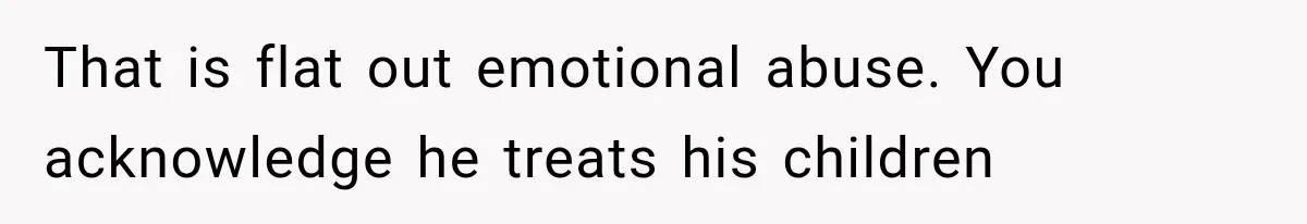 That is flat out emotional abuse. You acknowledge he treats his children