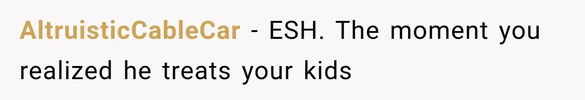 AltruisticCableCar − ESH. The moment you realized he treats your kids