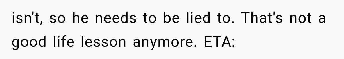 isn't, so he needs to be lied to. That's not a good life lesson anymore. ETA: