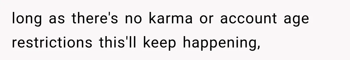 long as there's no karma or account age restrictions this'll keep happening,
