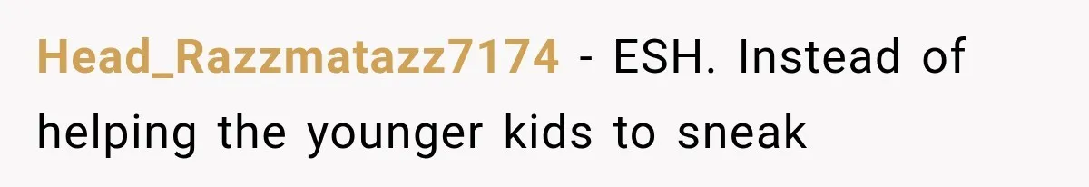 Head_Razzmatazz7174 − ESH. Instead of helping the younger kids to sneak