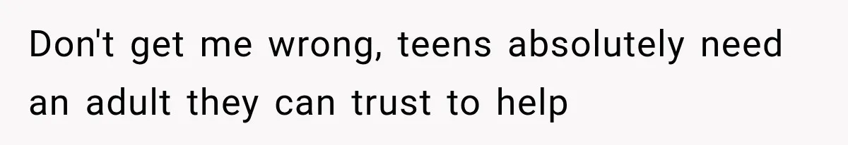 Don't get me wrong, teens absolutely need an adult they can trust to help