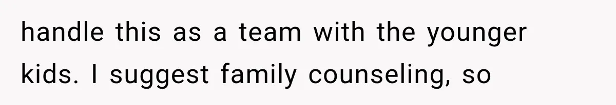 handle this as a team with the younger kids. I suggest family counseling, so