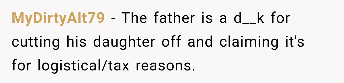 MyDirtyAlt79 − The father is a d__k for cutting his daughter off and claiming it's for logistical/tax reasons.