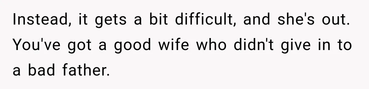 Instead, it gets a bit difficult, and she's out. You've got a good wife who didn't give in to a bad father.