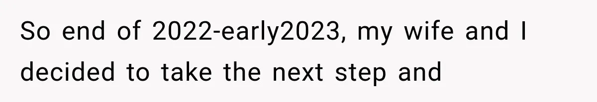 So end of 2022-early2023, my wife and I decided to take the next step and