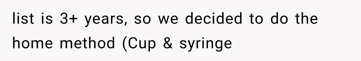 list is 3+ years, so we decided to do the home method (Cup & syringe