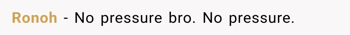 Ronoh − No pressure bro. No pressure.