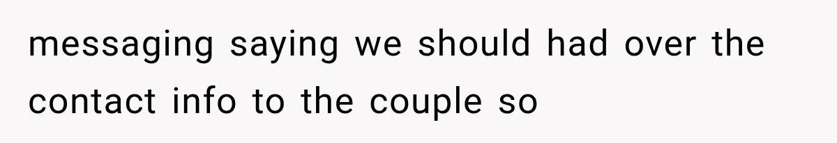 messaging saying we should had over the contact info to the couple so