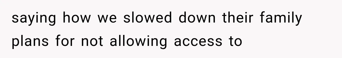 saying how we slowed down their family plans for not allowing access to