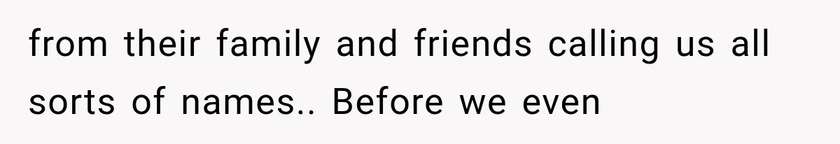 from their family and friends calling us all sorts of names.. Before we even