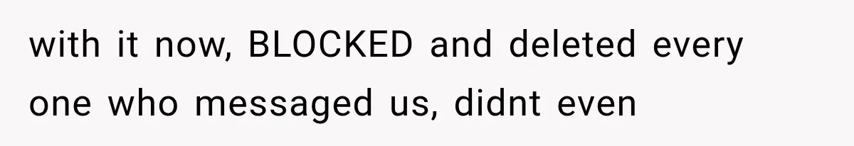 with it now, BLOCKED and deleted every one who messaged us, didnt even
