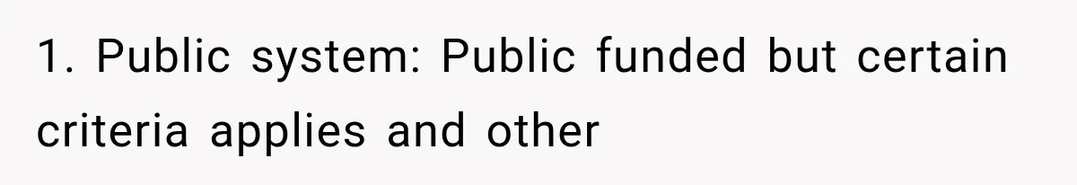 1. Public system: Public funded but certain criteria applies and other