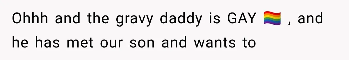Ohhh and the gravy daddy is GAY 🏳️‍🌈 , and he has met our son and wants to