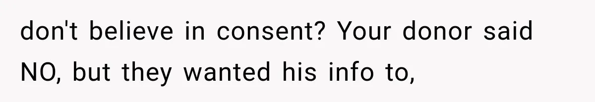 don't believe in consent? Your donor said NO, but they wanted his info to,