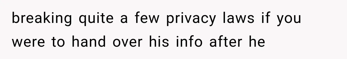 breaking quite a few privacy laws if you were to hand over his info after he