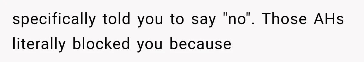 specifically told you to say "no". Those AHs literally blocked you because