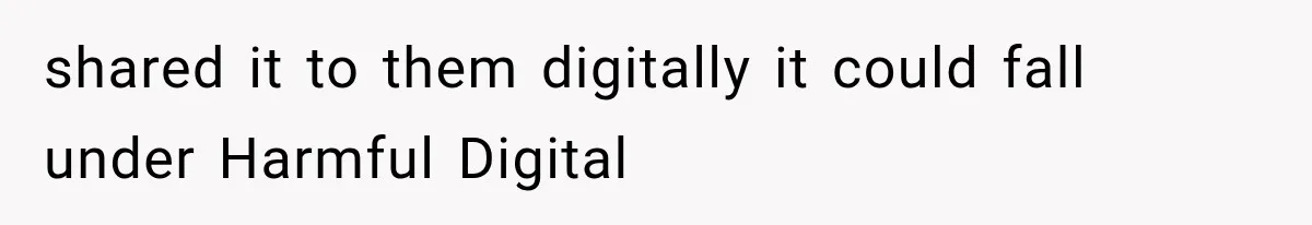 shared it to them digitally it could fall under Harmful Digital
