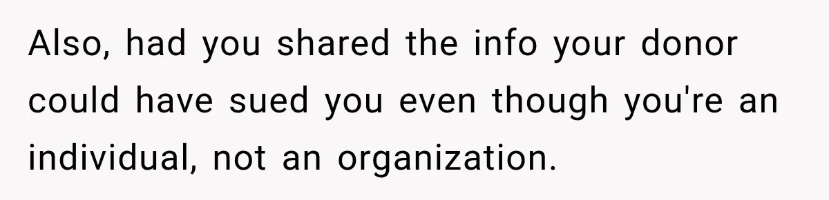 Also, had you shared the info your donor could have sued you even though you're an individual, not an organization.