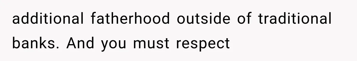 additional fatherhood outside of traditional banks. And you must respect