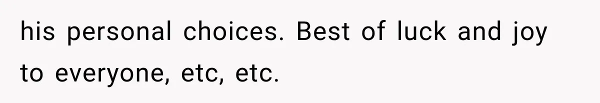 his personal choices. Best of luck and joy to everyone, etc, etc.