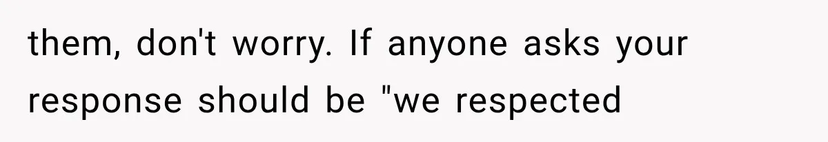them, don't worry. If anyone asks your response should be "we respected