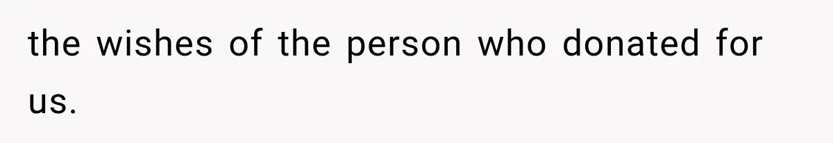 the wishes of the person who donated for us.