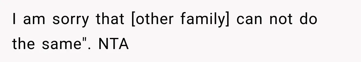 I am sorry that [other family] can not do the same". NTA