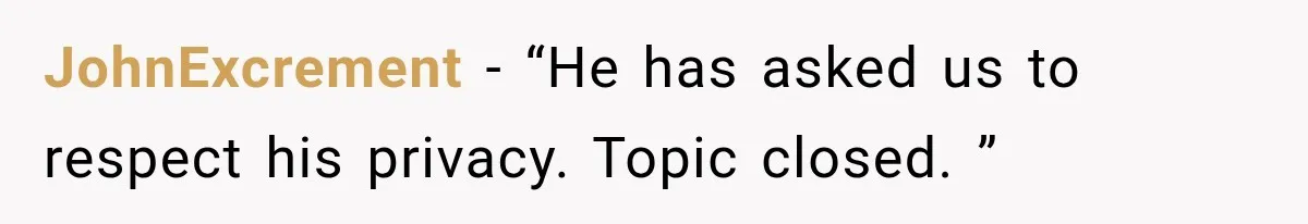 JohnExcrement − “He has asked us to respect his privacy. Topic closed. ”