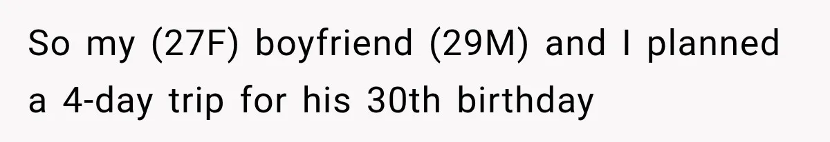 So my (27F) boyfriend (29M) and I planned a 4-day trip for his 30th birthday