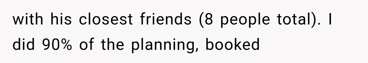 with his closest friends (8 people total). I did 90% of the planning, booked