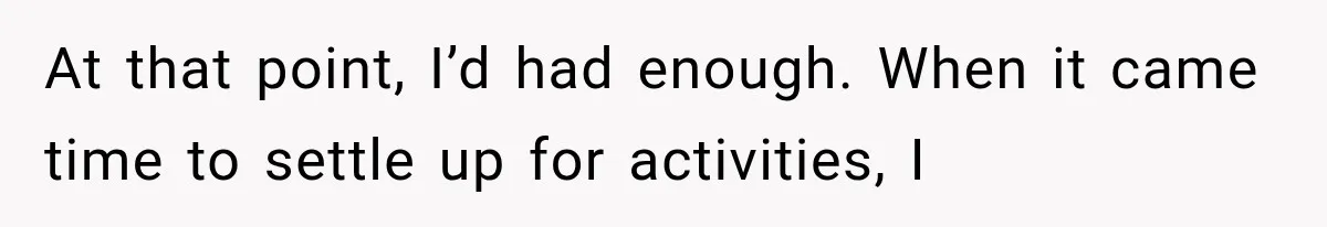 At that point, I’d had enough. When it came time to settle up for activities, I
