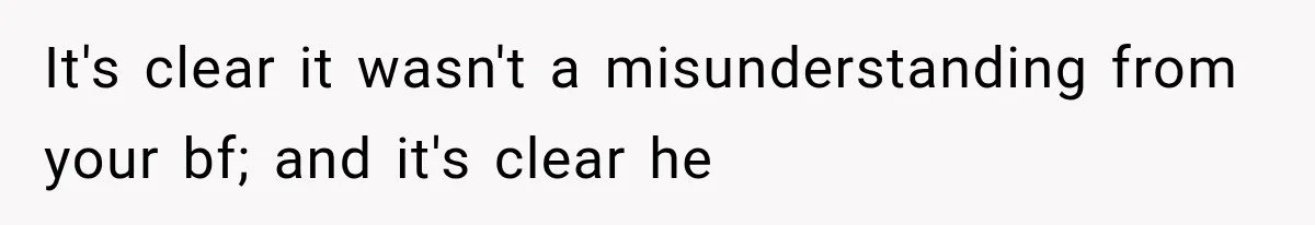 It's clear it wasn't a misunderstanding from your bf; and it's clear he