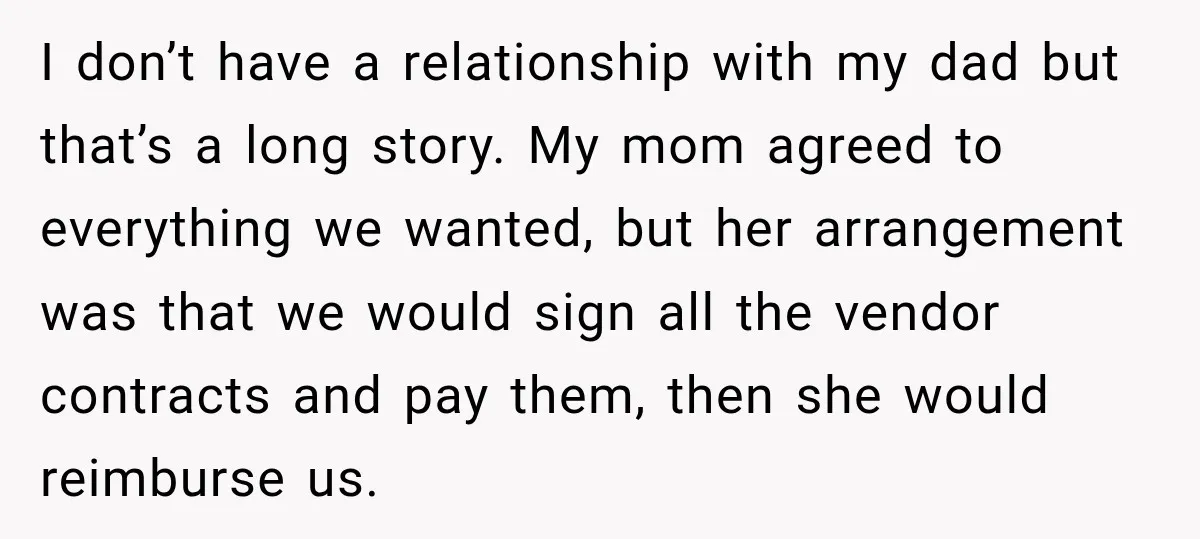 I don’t have a relationship with my dad but that’s a long story. My mom agreed to everything we wanted, but her arrangement was that we would sign all the...