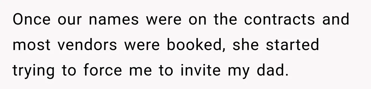 Once our names were on the contracts and most vendors were booked, she started trying to force me to invite my dad.