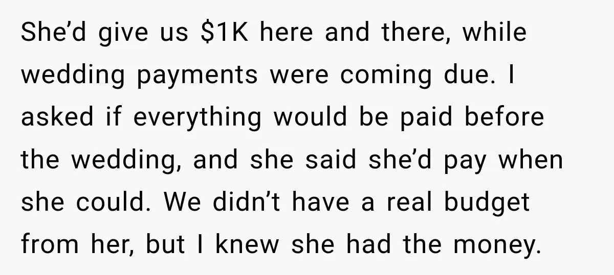 She’d give us $1K here and there, while wedding payments were coming due. I asked if everything would be paid before the wedding, and she said she’d pay when she...
