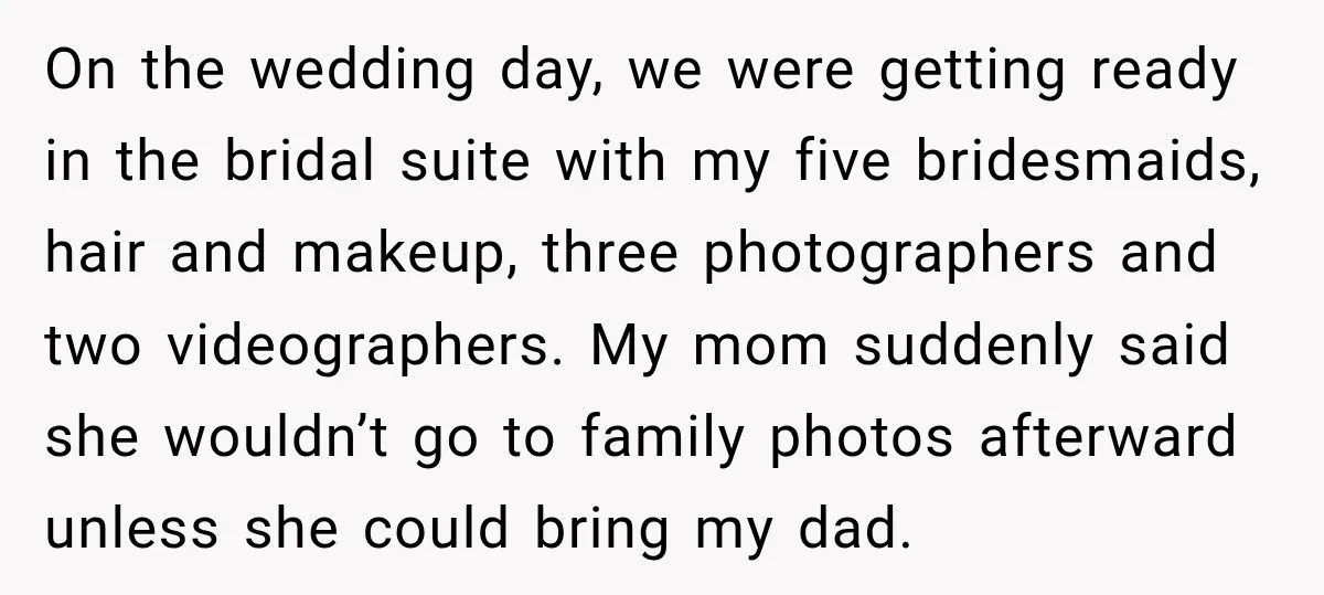 On the wedding day, we were getting ready in the bridal suite with my five bridesmaids, hair and makeup, three photographers and two videographers. My mom suddenly said she wouldn’t...