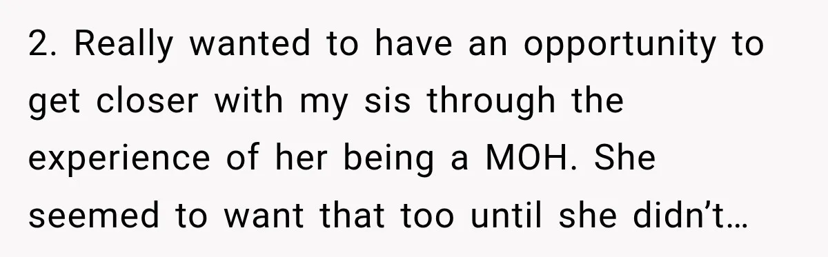 2. Really wanted to have an opportunity to get closer with my sis through the experience of her being a MOH. She seemed to want that too until she didn’t…