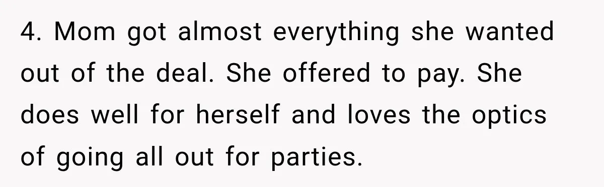 4. Mom got almost everything she wanted out of the deal. She offered to pay. She does well for herself and loves the optics of going all out for parties.