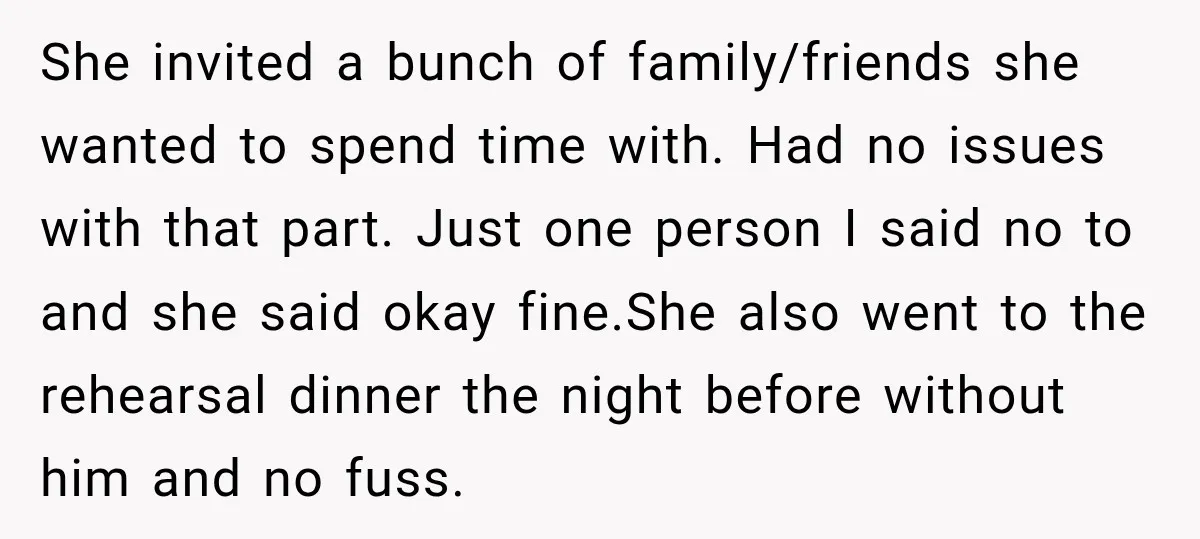 She invited a bunch of family/friends she wanted to spend time with. Had no issues with that part. Just one person I said no to and she said okay fine.She...