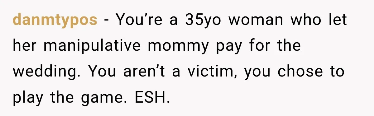 danmtypos − You’re a 35yo woman who let her manipulative mommy pay for the wedding. You aren’t a victim, you chose to play the game. ESH.