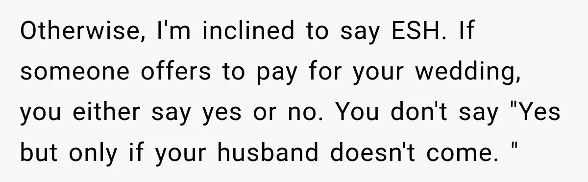 Otherwise, I'm inclined to say ESH. If someone offers to pay for your wedding, you either say yes or no. You don't say "Yes but only if your husband doesn't...