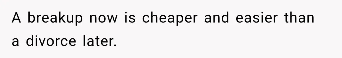 A breakup now is cheaper and easier than a divorce later.
