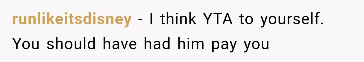 runlikeitsdisney − I think YTA to yourself. You should have had him pay you
