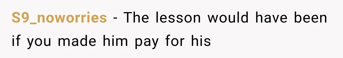 S9_noworries − The lesson would have been if you made him pay for his